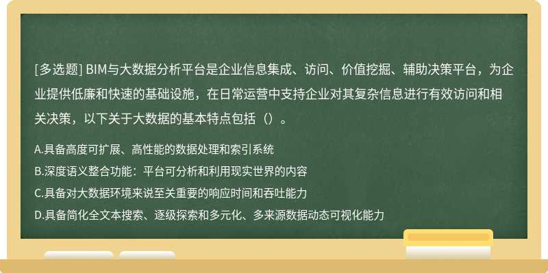 BIM与大数据分析平台是企业信息集成、访问、价值挖掘、辅助决策平台，为企业提供低廉和快速的基础设施，在日常运营中支持企业对其复杂信息进行有效访问和相关决策，以下关于大数据的基本特点包括（）。