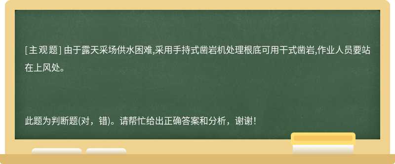 由于露天采场供水困难,采用手持式凿岩机处理根底可用干式凿岩,作业人员要站在上风处。