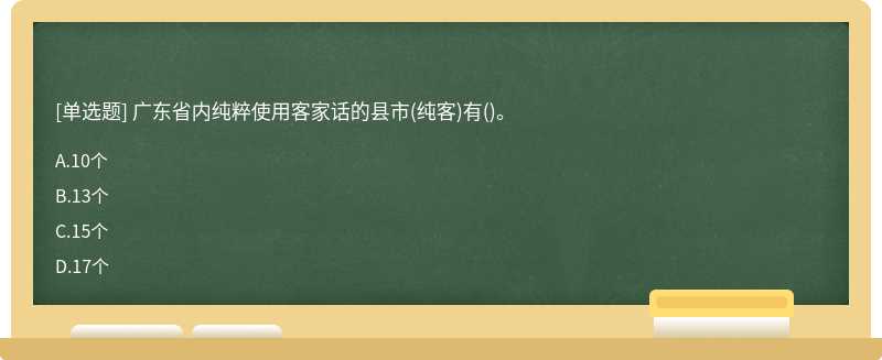 广东省内纯粹使用客家话的县市（纯客)有（)。A、10个B、13个C、15个D、17个