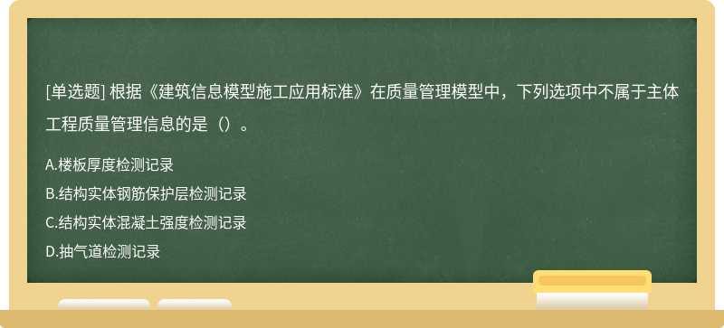 根据《建筑信息模型施工应用标准》在质量管理模型中，下列选项中不属于主体工程质量管理信息的是（）。