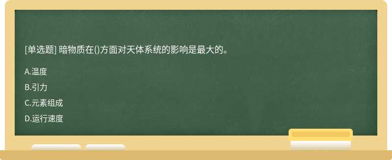 暗物质在（)方面对天体系统的影响是最大的。A、温度B、引力C、元素组成D、运行速度