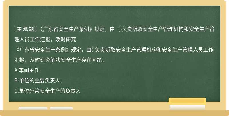 《广东省安全生产条例》规定，由（)负责听取安全生产管理机构和安全生产管理人员工作汇报，及时研究