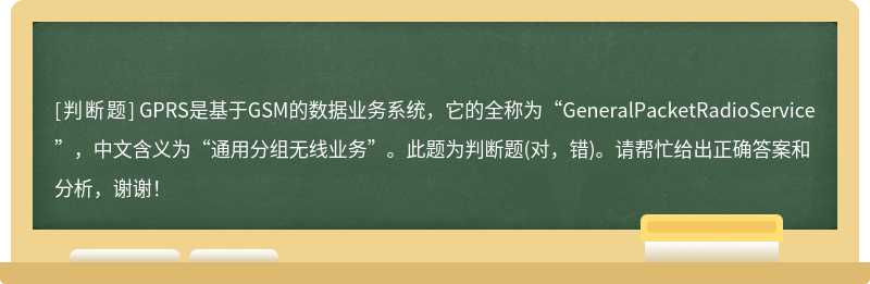 GPRS是基于GSM的数据业务系统，它的全称为“GeneralPacketRadioService”，中文含义为“通用分组无线