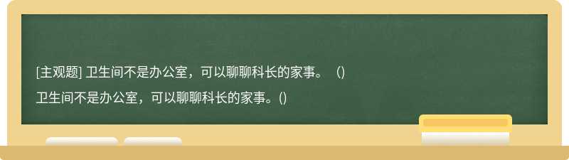 卫生间不是办公室，可以聊聊科长的家事。（)