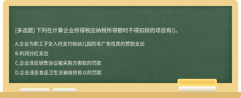 下列在计算企业所得税应纳税所得额时不得扣除的项目有（)。 A.企业为职工子女入托支付给幼儿园的