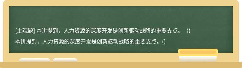 本讲提到，人力资源的深度开发是创新驱动战略的重要支点。（)