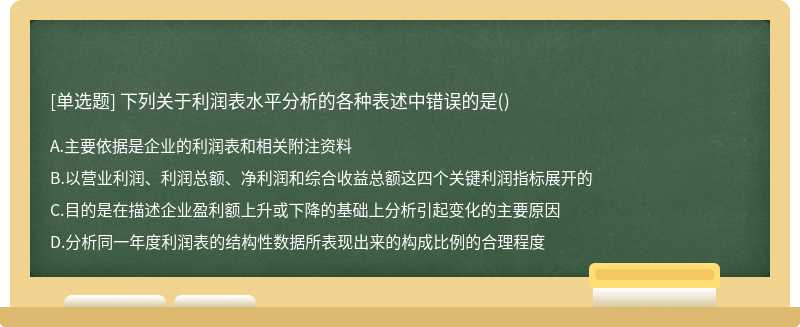 下列关于利润表水平分析的各种表述中错误的是（)A.主要依据是企业的利润表和相关附注资料B.以