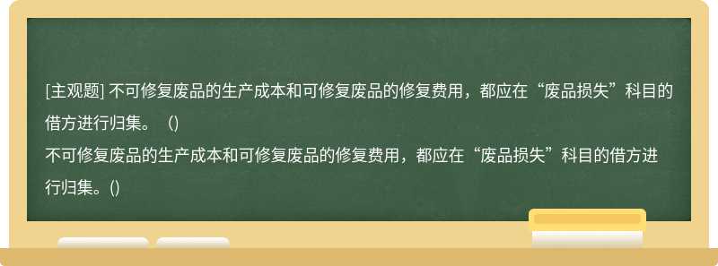 不可修复废品的生产成本和可修复废品的修复费用，都应在“废品损失”科目的借方进行归集。（)