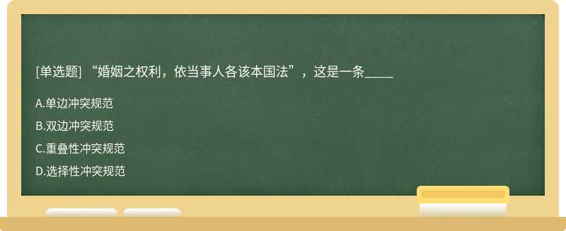 “婚姻之权利，依当事人各该本国法”，这是一条____A.单边冲突规范B.双边冲突规范C.重叠性冲突规