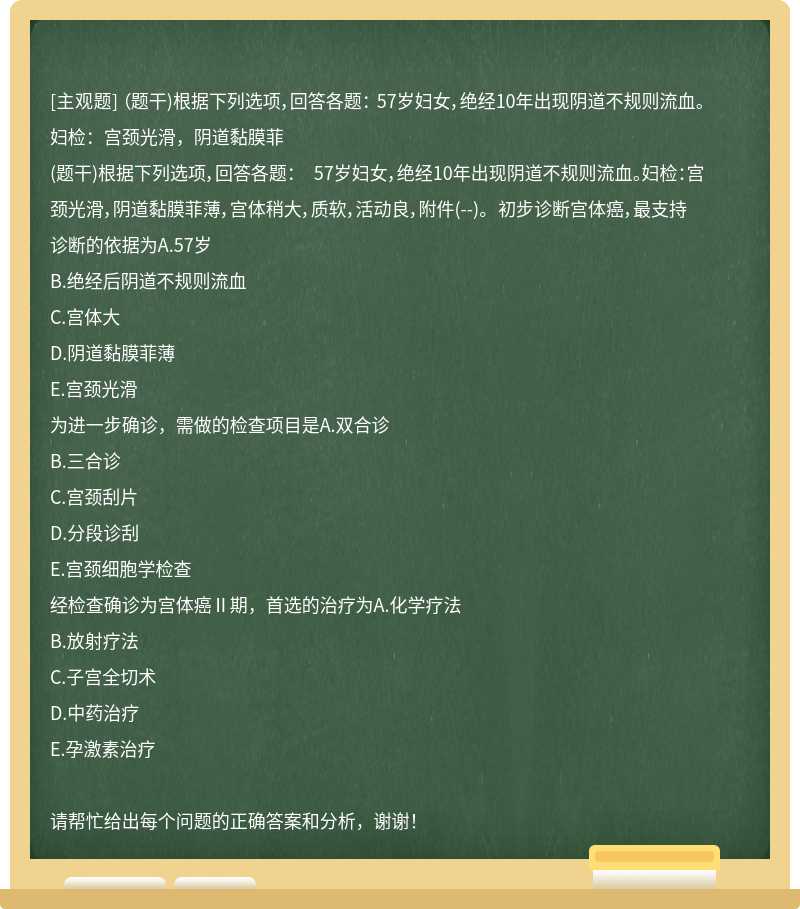 （题干)根据下列选项，回答各题： 57岁妇女，绝经10年出现阴道不规则流血。妇检：宫颈光滑，阴道黏膜菲