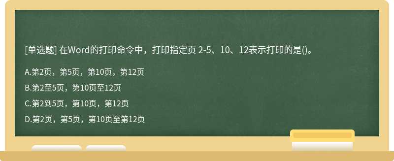 在Word的打印命令中，打印指定页 2－5、10、12表示打印的是（)。A.第2页，第5页，第10页，第12页B.第