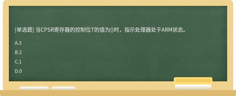 当CPSR寄存器的控制位T的值为（)时，指示处理器处于ARM状态。A、3B、2C、1D、0