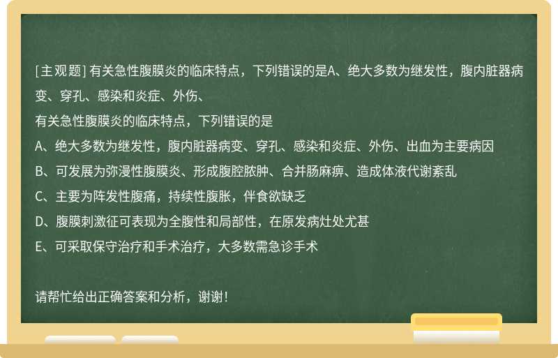 有关急性腹膜炎的临床特点，下列错误的是A、绝大多数为继发性，腹内脏器病变、穿孔、感染和炎症、外伤、