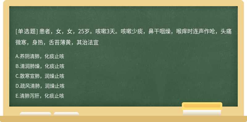 患者，女，女，25岁。咳嗽3天。咳嗽少痰，鼻干咽燥，喉痒时连声作呛，头痛微寒，身热，舌苔薄黄，其治法