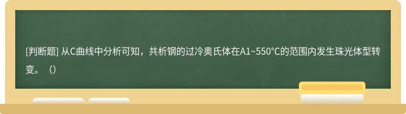 从C曲线中分析可知，共析钢的过冷奥氏体在A1~550℃的范围内发生珠光体型转变。（）