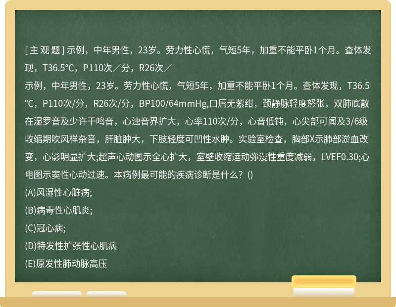 示例，中年男性，23岁。劳力性心慌，气短5年，加重不能平卧1个月。查体发现，T36.5℃，P110次／分，R26次／