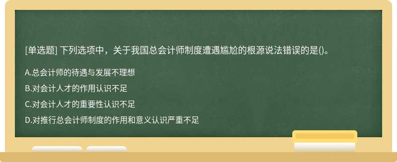 下列选项中，关于我国总会计师制度遭遇尴尬的根源说法错误的是（)。A.总会计师的待遇与发展不理想