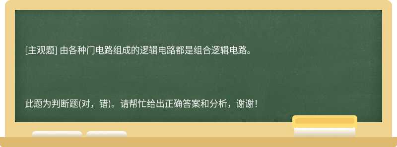 由各种门电路组成的逻辑电路都是组合逻辑电路。