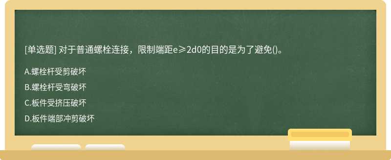 对于普通螺栓连接，限制端距e≥2d0的目的是为了避免（)。A、螺栓杆受剪破坏B、螺栓杆受弯破坏C、板件