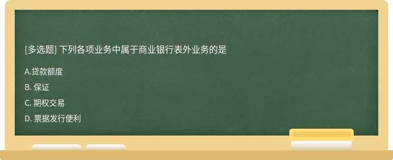 下列各项业务中属于商业银行表外业务的是A. 贷款额度B. 保证C. 期权交易D. 票据发行便利