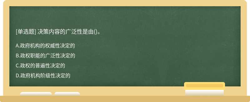 决策内容的广泛性是由（)。A、政府机构的权威性决定的B、政权职能的广泛性决定的C、政权的普遍性决