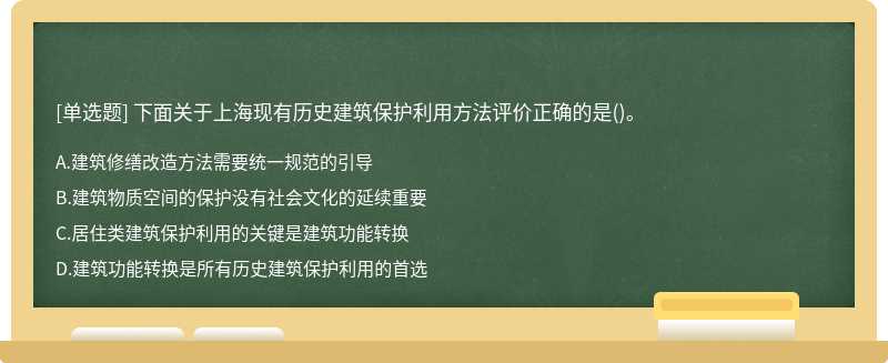 下面关于上海现有历史建筑保护利用方法评价正确的是（)。A.建筑修缮改造方法需要统一规范的引导