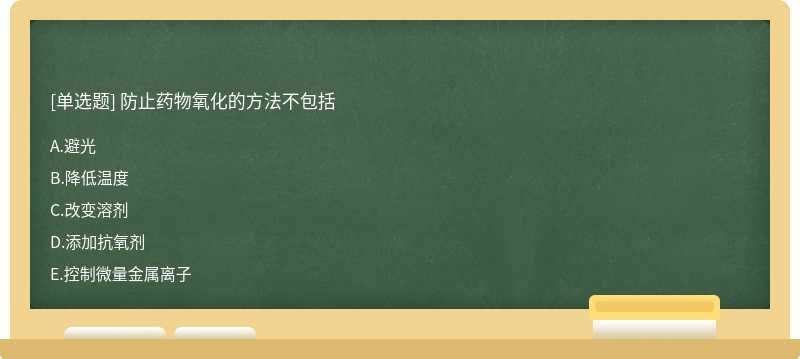 防止药物氧化的方法不包括A、避光B、降低温度C、改变溶剂D、添加抗氧剂E、控制微量金属离子