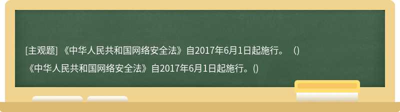 《中华人民共和国网络安全法》自2017年6月1日起施行。（)