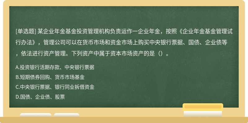 某企业年金基金投资管理机构负责运作一企业年金，按照《企业年金基金管理试行办法》，管理公司可以在货币市场和资金市场上购买中央银行票据、国债、企业债等，依法进行资产管理。下列资产中属于资本市场资产的是（）。