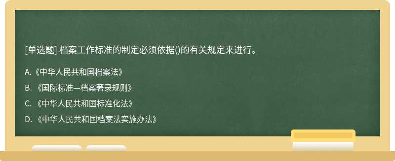 档案工作标准的制定必须依据（)的有关规定来进行。A. 《中华人民共和国档案法》B. 《国际标准—档案