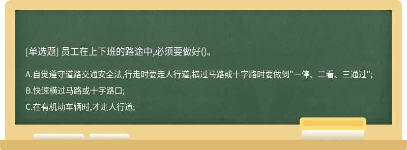 员工在上下班的路途中,必须要做好()。