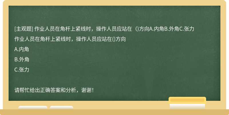 作业人员在角杆上紧线时，操作人员应站在（)方向A.内角B.外角C.张力