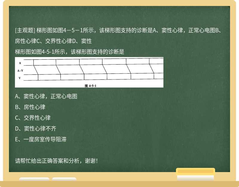 梯形图如图4－5－1所示，该梯形图支持的诊断是A、窦性心律，正常心电图B、房性心律C、交界性心律D、窦性