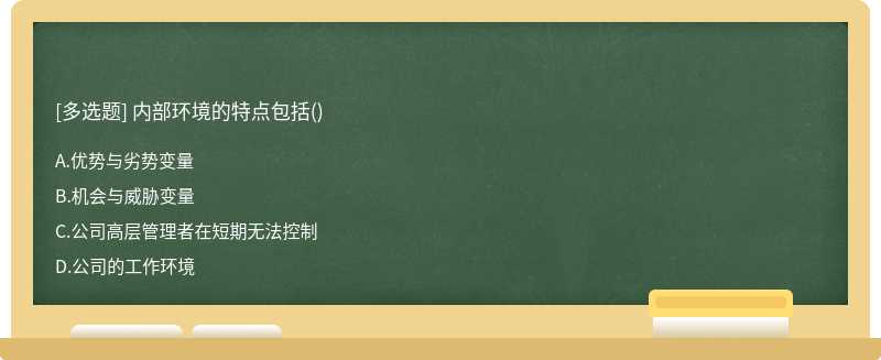 内部环境的特点包括（)A、优势与劣势变量B、机会与威胁变量C、公司高层管理者在短期无法控制D、公