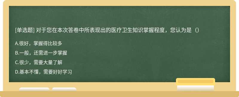 对于您在本次答卷中所表现出的医疗卫生知识掌握程度，您认为是（）