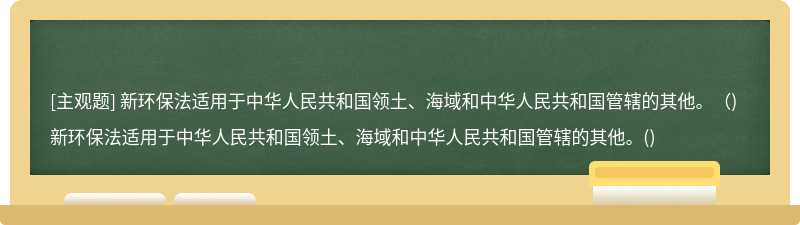 新环保法适用于中华人民共和国领土、海域和中华人民共和国管辖的其他。（)