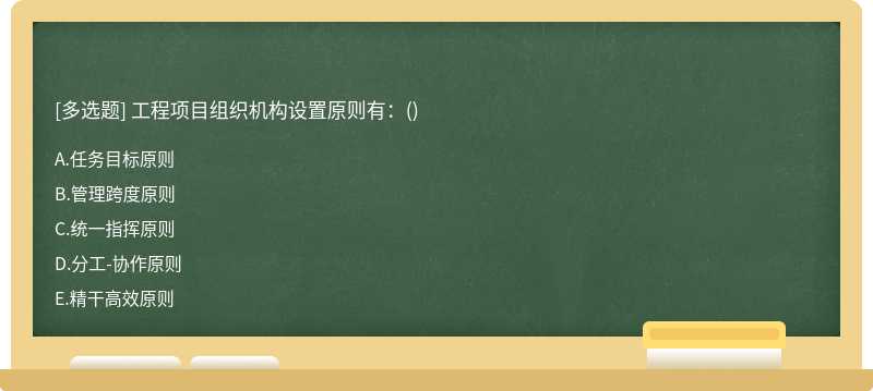 工程项目组织机构设置原则有：（)A、任务目标原则B、管理跨度原则C、统一指挥原则D、分工－协作原则E、