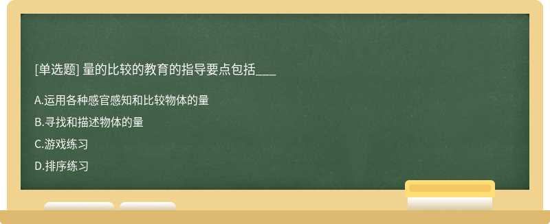 量的比较的教育的指导要点包括___A、运用各种感官感知和比较物体的量B、寻找和描述物体的量C、游