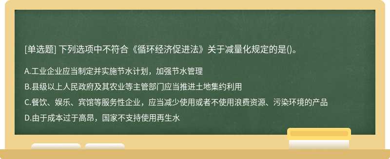 下列选项中不符合《循环经济促进法》关于减量化规定的是（)。A、工业企业应当制定并实施节水计划，