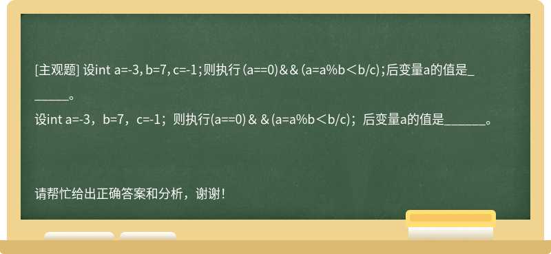 设int a=-3，b=7，c=-1；则执行（a==0)＆＆（a=a%b＜b/c)；后变量a的值是______。