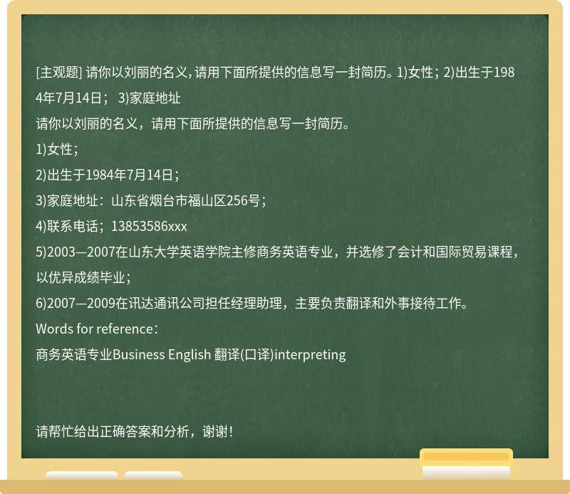 请你以刘丽的名义，请用下面所提供的信息写一封简历。 1)女性； 2)出生于1984年7月14日； 3)家庭地址