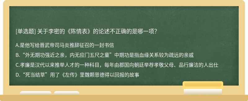 关于李密的《陈情表》的论述不正确的是哪一项？A、是他写给晋武帝司马炎推辞征召的一封书信B、“外