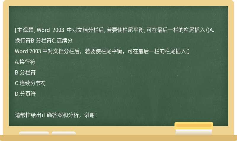 Word 2003 中对文档分栏后，若要使栏尾平衡，可在最后一栏的栏尾插入（)A.换行符B.分栏符C.连续分