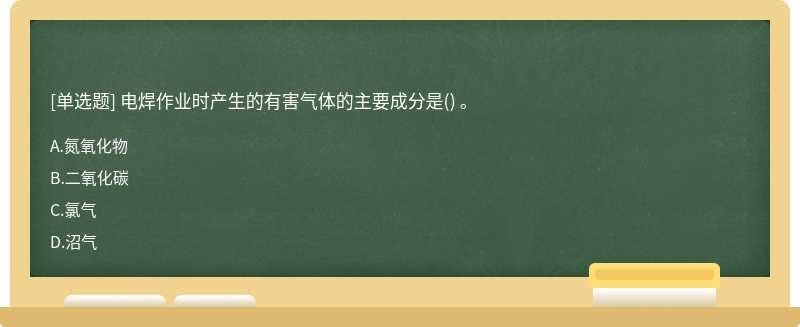 电焊作业时产生的有害气体的主要成分是（) 。A、氮氧化物B、二氧化碳C、氯气D、沼气