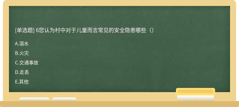 6您认为村中对于儿童而言常见的安全隐患哪些（）