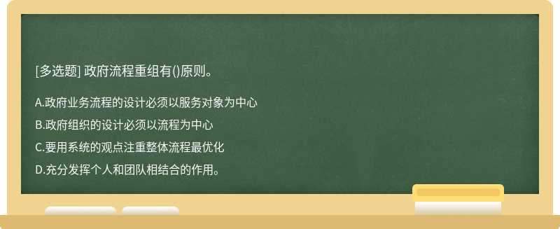 政府流程重组有（)原则。A、政府业务流程的设计必须以服务对象为中心B、政府组织的设计必须以流程