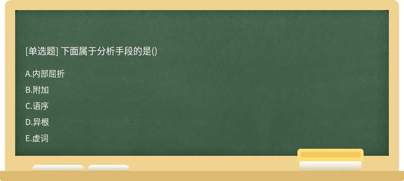 下面属于分析手段的是（)A.内部屈折B.附加C.语序D.异根E.虚词