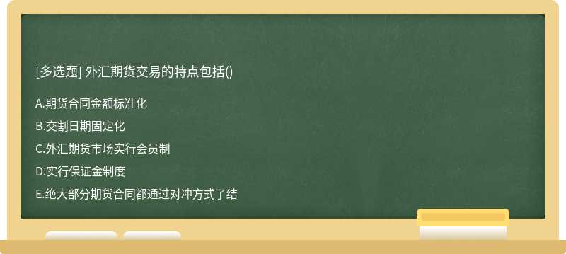 外汇期货交易的特点包括（)A:期货合同金额标准化B:交割日期固定化C:外汇期货市场实行会员制D: