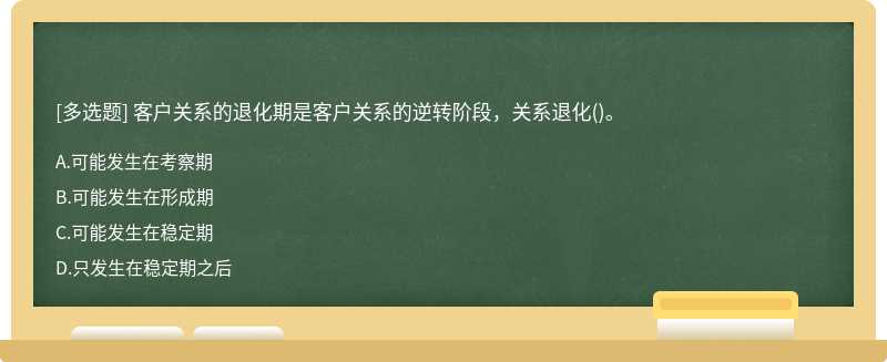 客户关系的退化期是客户关系的逆转阶段，关系退化（)。 A.可能发生在考察期 B.可能发生在形成