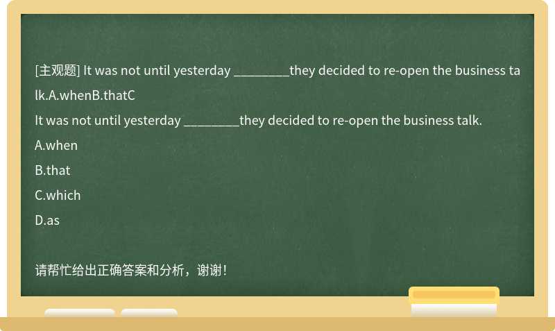 It was not until yesterday ________they decided to re-open the business talk.A.whenB.thatC
